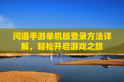 问道手游单机版登录方法详解，轻松开启游戏之旅