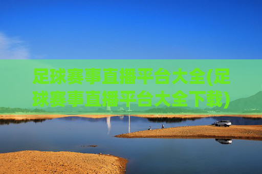 足球赛事直播平台大全(足球赛事直播平台大全下载)