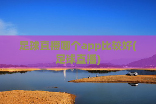 足球直播哪个app比较好(足球直播)