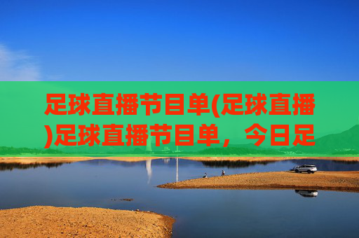 足球直播节目单(足球直播)足球直播节目单，今日足球赛事直播安排