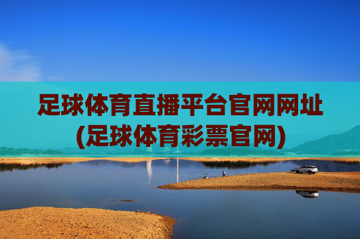 足球体育直播平台官网网址(足球体育彩票官网)