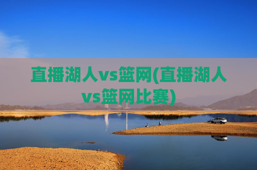 直播湖人vs篮网(直播湖人vs篮网比赛)