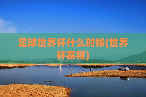足球世界杯什么时候(世界杯赛程)