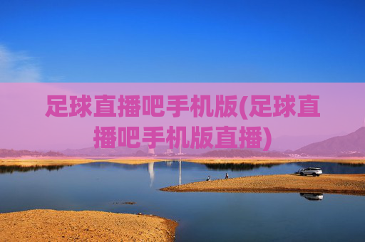 足球直播吧手机版(足球直播吧手机版直播)