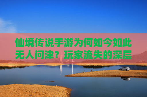 仙境传说手游为何如今如此无人问津?玩家流失的深层原因分析,仙境传说手游为何如今如此无人问津?玩家流失的深层原因分析