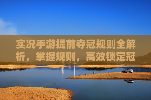 实况手游提前夺冠规则全解析,掌握规则,高效锁定冠军