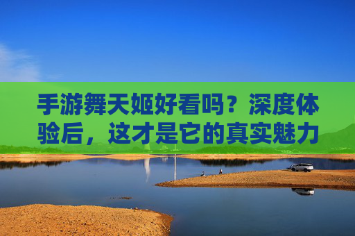 手游舞天姬好看吗？深度体验后，这才是它的真实魅力！