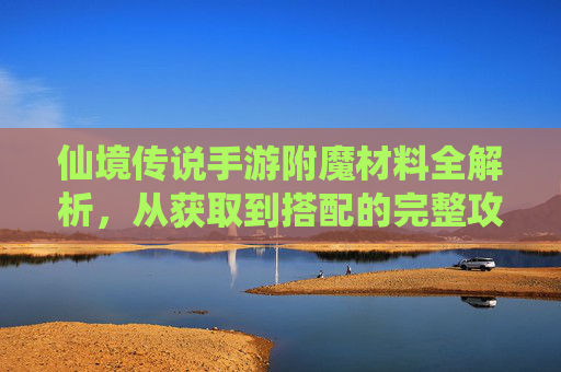 仙境传说手游附魔材料全解析，从获取到搭配的完整攻略