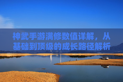 神武手游满修数值详解,从基础到顶级的成长路径解析
