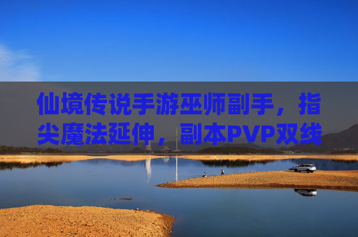 仙境传说手游巫师副手,指尖魔法延伸,副本PVP双线发力,打造职业新高度