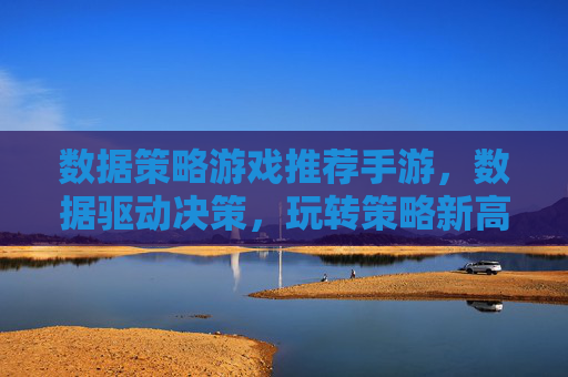 数据策略游戏推荐手游,数据驱动决策,玩转策略新高度