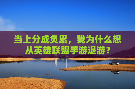 当上分成负累，我为什么想从英雄联盟手游退游？