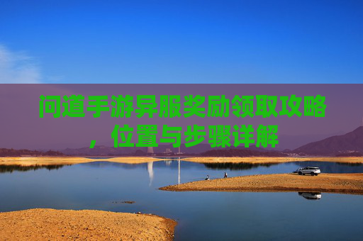 问道手游异服奖励领取攻略,位置与步骤详解