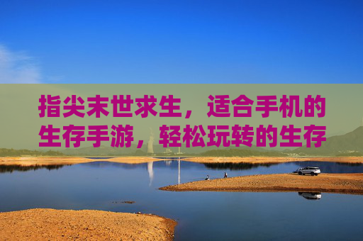 指尖末世求生,适合手机的生存手游,轻松玩转的生存策略