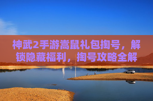 神武2手游嵩鼠礼包掏号,解锁隐藏福利,掏号攻略全解析