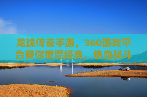 龙珠传奇手游,360游戏平台带你重温经典,热血战斗与策略结合的沉浸式体验