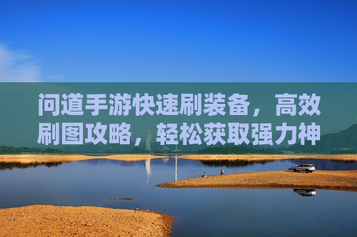 问道手游快速刷装备,高效刷图攻略,轻松获取强力神装