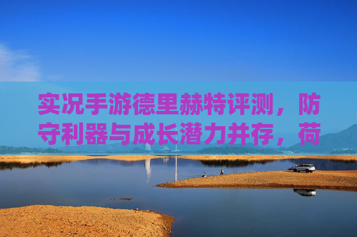 实况手游德里赫特评测,防守利器与成长潜力并存,荷兰天才的数字演绎