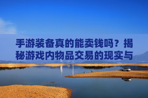 手游装备真的能卖钱吗？揭秘游戏内物品交易的现实与风险，手游装备真的能卖钱吗？揭秘游戏内物品交易的现实与风险