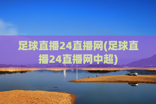 足球直播24直播网(足球直播24直播网中超)
