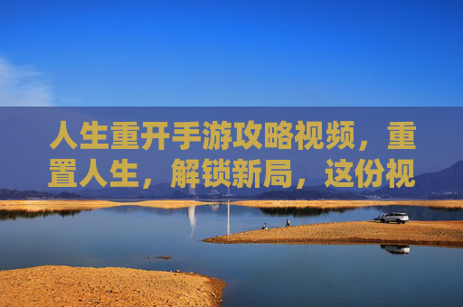 人生重开手游攻略视频，重置人生，解锁新局，这份视频攻略助你轻松上手！人生重开手游攻略视频，重置人生，解锁新局，轻松上手