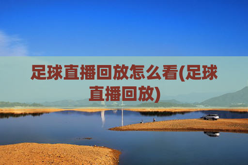 足球直播回放怎么看(足球直播回放)