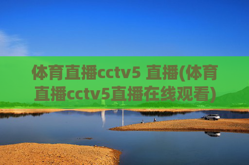 体育直播cctv5 直播(体育直播cctv5直播在线观看)