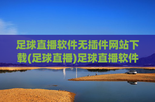 足球直播软件无插件网站下载(足球直播)足球直播软件无插件网站下载(足球直播)