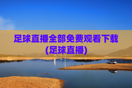 足球直播全部免费观看下载(足球直播)