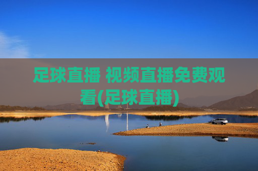 足球直播 视频直播免费观看(足球直播)