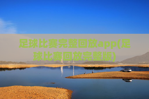足球比赛完整回放app(足球比赛回放完整版)
