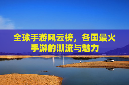 全球手游风云榜,各国最火手游的潮流与魅力