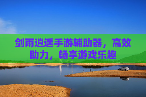 剑雨逍遥手游辅助器,高效助力,畅享游戏乐趣