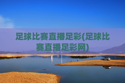 足球比赛直播足彩(足球比赛直播足彩网)
