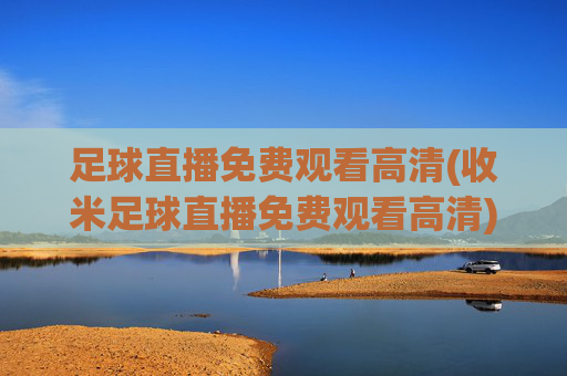 足球直播免费观看高清(收米足球直播免费观看高清)