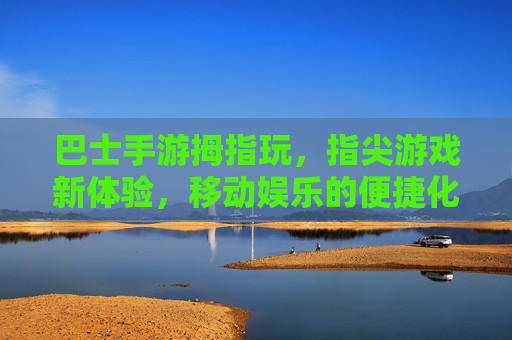 巴士手游拇指玩,指尖游戏新体验,移动娱乐的便捷化革新