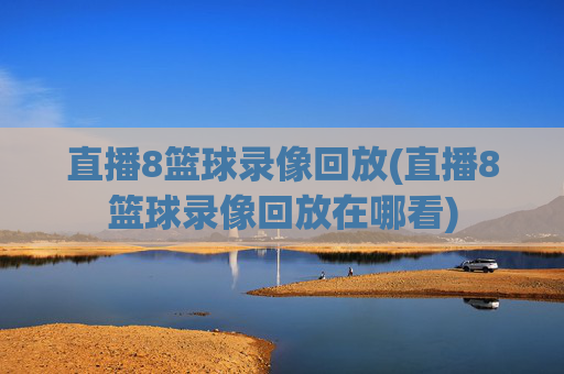直播8篮球录像回放(直播8篮球录像回放在哪看)