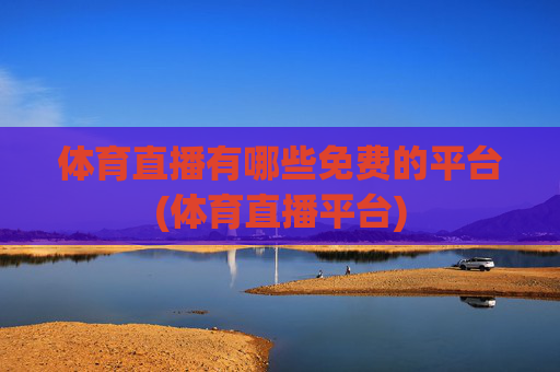 体育直播有哪些免费的平台(体育直播平台)
