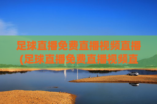 足球直播免费直播视频直播(足球直播免费直播视频直播)(1)足球直播免费直播视频直播