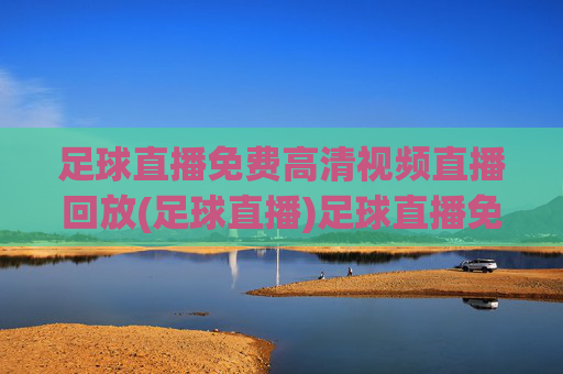 足球直播免费高清视频直播回放(足球直播)足球直播免费高清视频直播回放