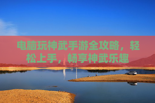 电脑玩神武手游全攻略,轻松上手,畅享神武乐趣