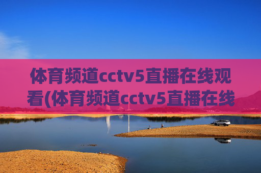 体育频道cctv5直播在线观看(体育频道cctv5直播在线观看)