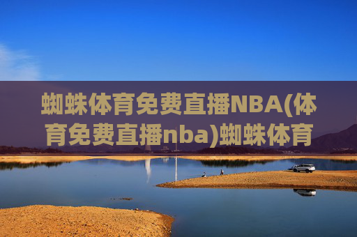 蜘蛛体育免费直播NBA(体育免费直播nba)蜘蛛体育免费直播NBA(体育免费直播nba)