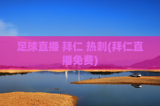 足球直播 拜仁 热刺(拜仁直播免费)