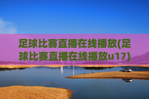 足球比赛直播在线播放(足球比赛直播在线播放u17)