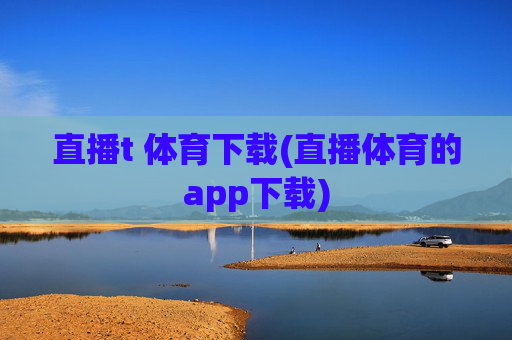 直播t 体育下载(直播体育的app下载)