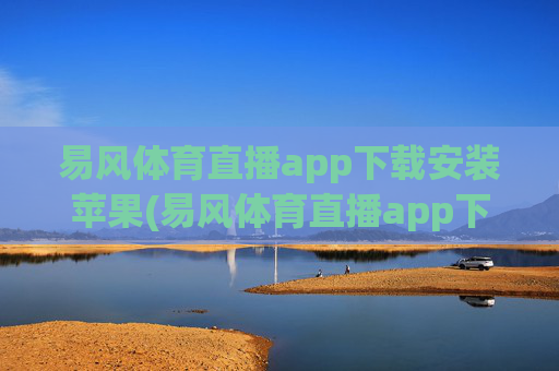 易风体育直播app下载安装苹果(易风体育直播app下载安装苹果版)易风体育直播app下载安装苹果版