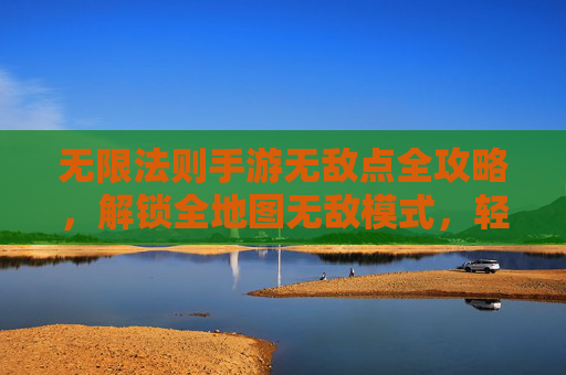 无限法则手游无敌点全攻略,解锁全地图无敌模式,轻松掌握极限操作技巧,无限法则手游无敌点全攻略,解锁全地图无敌模式与极限操作技巧