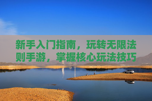 新手入门指南，玩转无限法则手游，掌握核心玩法技巧，无限法则手游新手入门指南，核心玩法技巧全解析