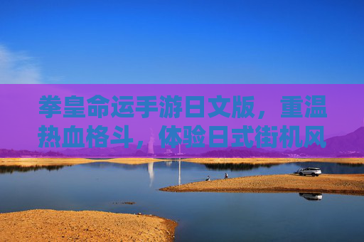拳皇命运手游日文版，重温热血格斗，体验日式街机风的移动端新篇章，拳皇命运手游日文版，重温热血格斗，体验日式街机风移动端新篇章